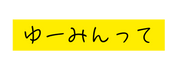 ゆーみんって